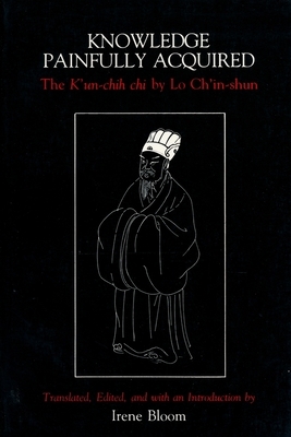 Knowledge Painfully Acquired: The K'Un-Chih Chi of Lo Ch'in-Shun by 