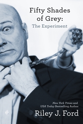 Fifty Shades of Grey: The Experiment by Riley J. Ford