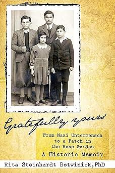 Gratefully Yours, From Nazi Untermensch to a Patch in the Rose Garden by Rita Steinhardt Botwinick