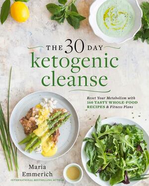 The 30-Day Ketogenic Cleanse: Reset Your Metabolism with 160 Tasty Whole-Food RecipesMeal Plans by Maria Emmerich, Maria Emmerich
