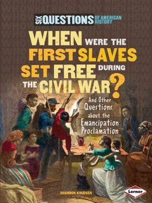 When Were the First Slaves Set Free During the Civil War?: And Other Questions about the Emancipation Proclamation by Shannon Knudsen