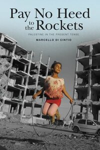 Pay No Heed to the Rockets: Palestine in the Present Tense by Marcello Di Cintio