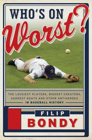 Who's on Worst?: The Lousiest Players, Biggest Cheaters, Saddest Goats and Other Antiheroes in Baseball History by Filip Bondy
