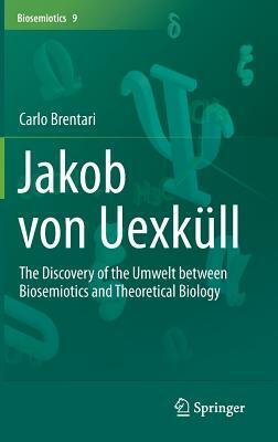 Jakob Von Uexküll: The Discovery of the Umwelt Between Biosemiotics and Theoretical Biology by Carlo Brentari