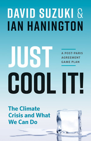 Just Cool It!: The Climate Crisis and What We Can Do - A Post-Paris Agreement Game Plan by David Suzuki, Ian Hanington