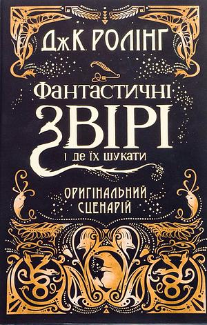 Фантастичні звірі і де їх шукати. Оригінальний сценарій by J.K. Rowling