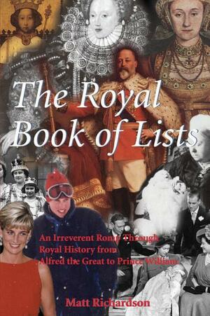 The Royal Book of Lists: An Irreverent Romp through British Royal History by Matthew Richardson, Matt Richardson