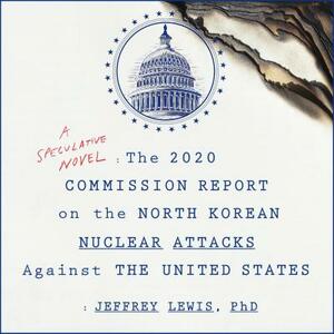 The 2020 Commission Report on the North Korean Nuclear Attacks Against the United States by Jeffrey Lewis