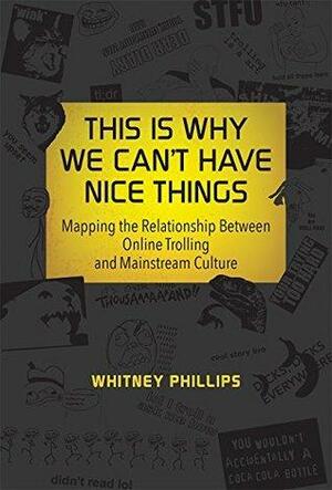 This Is Why We Can't Have Nice Things: Mapping the Relationship between Online Trolling and Mainstream Culture by Whitney Phillips