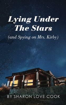 Lying Under the Stars (and Spying on Mrs. Kirby) by Sharon Love Cook