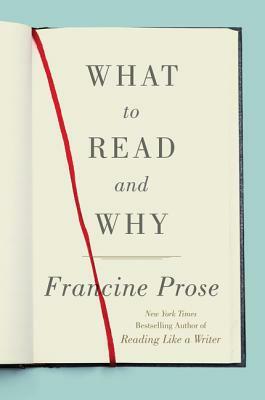 What to Read and Why by Francine Prose