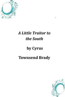 A Little Traitor to the South by Cyrus Townsend Brady