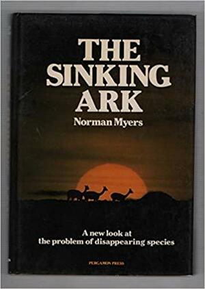 The Sinking Ark: A New Look at the Problem of Disappearing Species by Norman Myers