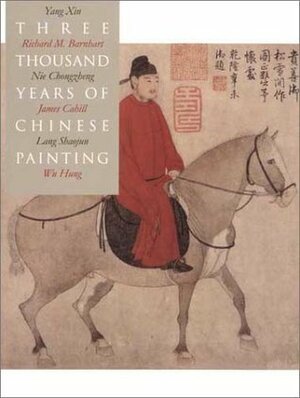 Three Thousand Years of Chinese Painting by James Cahill, Lang Shaojun, Wu Hung, Yang Xin, Nie Chongzheng, Richard M. Barnhart