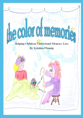 The Color of Memories: Helping Children Understand Memory Loss by Kristina Pfennig