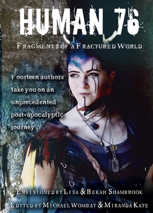 Human 76 : Fragments of a Fractured World by Michael Manz, Steven Paul Watson, Jeff Hollar, Julia Rios, K.J. Collard, Michael Wombat, Alison DeLuca, Lisa Shambrook, Denise Callaway, Alex Brightsmith, Rebecca Fyfe, Michelle E. Fox, K.R. Smith, Nick Johns, Miranda Kate, Bekah Shambrook