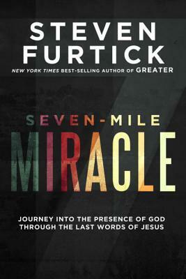 Seven-Mile Miracle: Journey Into the Presence of God Through the Last Words of Jesus by Steven Furtick