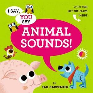 I Say, You Say Animal Sounds! by Tad Carpenter