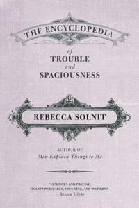 The Encyclopedia of Trouble and Spaciousness by Rebecca Solnit