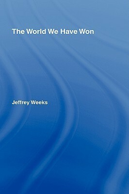 The World We Have Won: The Remaking of Erotic and Intimate Life by Jeffrey Weeks