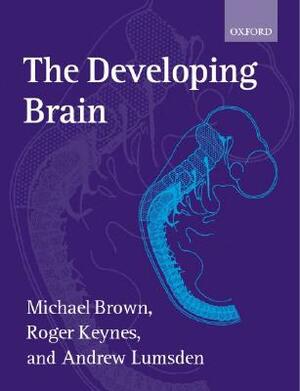 The Developing Brain by Michael Brown, Andrew Lumsden, Roger Keynes