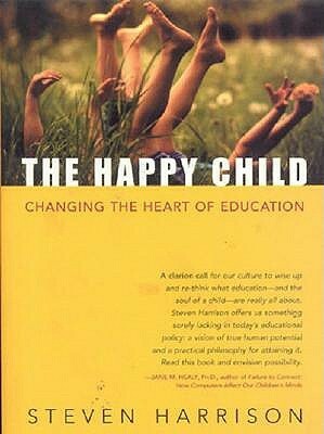The Happy Child: Changing the Heart of Education by Steven Harrison