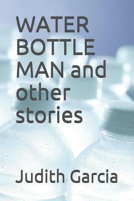 Water Bottle Man and Other Stories by Judith Garcia