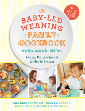 The Baby-Led Weaning Family Cookbook: Your Baby Learns to Eat Solid Foods, You Enjoy the Convenience of One Meal for Everyone by Gill Rapley, Tracey Murkett