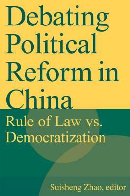 Debating Political Reform in China: Rule of Law vs. Democratization: Rule of Law vs. Democratization by Suisheng Zhao