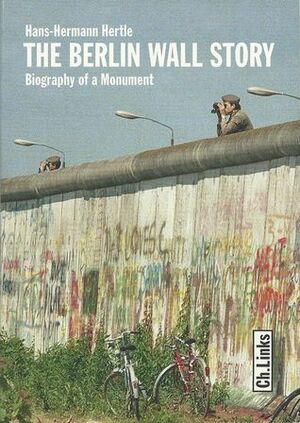 The Berlin Wall Story: Biography of a Monument by Timothy Jones, Hans-Hermann Hertle