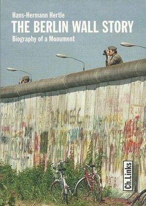 The Berlin Wall Story: Biography of a Monument by Hans-Hermann Hertle, Timothy Jones