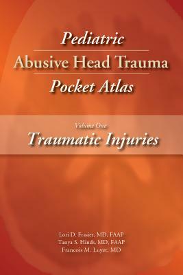 Pediatric Abusive Head Trauma, Volume 1: Traumatic Injuries Pocket Atlas by Lori D. Frasier, Francois M. Luyet, Tanya S. Hinds