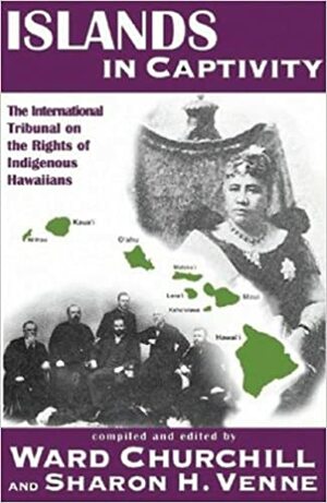 Islands in Captivity: The International Tribunal on the Rights of Indigenous Hawaiians by Ward Churchill