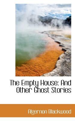 The Empty House: And Other Ghost Stories by Algernon Blackwood