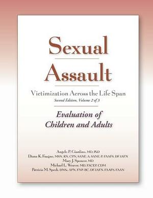 Sexual Assault Victimization Across the Life Span, Second Edition, Volume 2: Evaluation of Children and Adults by Diana K. Faugno, Mary J. Spencer, Angelo P. Giardino