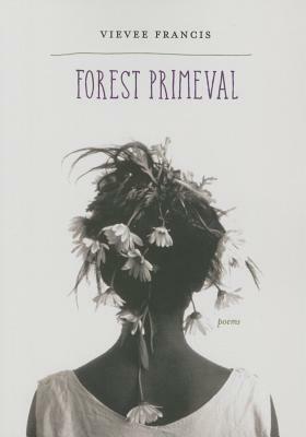 Forest Primeval: Poems by Vievee Francis