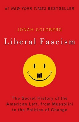 Liberal Fascism: The Secret History of the American Left, from Mussolini to the Politics of Change by Jonah Goldberg