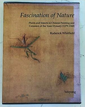 Fascination of Nature: Plants and Insects in Chinese Painting and Ceramics of the Yuan Dynasty by Roderick Whitfield