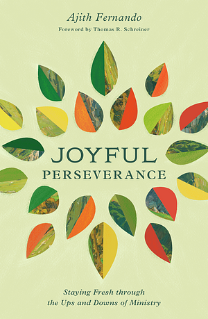 Joyful Perseverance: Staying Fresh Through the Ups and Downs of Ministry by Ajith Fernando