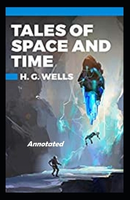 Tales of Space and Time Annotated by H.G. Wells