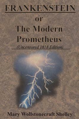 FRANKENSTEIN or The Modern Prometheus (Uncensored 1818 Edition) by Mary Shelley