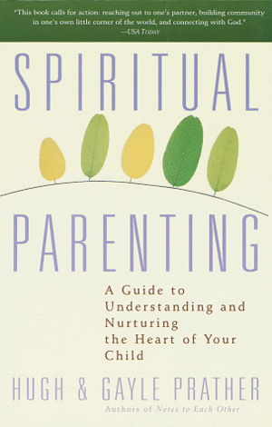 Spiritual Parenting: A Guide to Understanding and Nurturing the Heart of Your Child by Gayle Prather, Hugh Prather