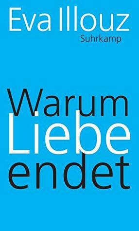 Warum Liebe endet: Eine Soziologie negativer Beziehungen by Eva Illouz