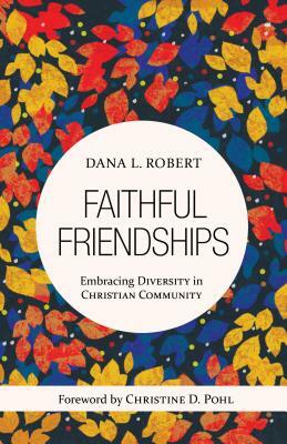 Faithful Friendships: Embracing Diversity in Christian Community by Dana L. Robert