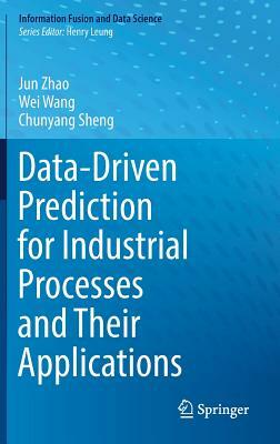 Data-Driven Prediction for Industrial Processes and Their Applications by Jun Zhao, Wei Wang, Chunyang Sheng