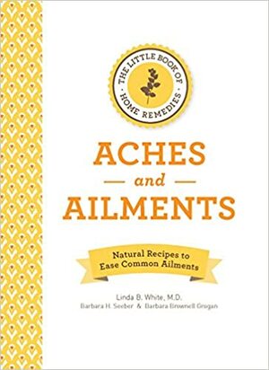 Home Remedies for Aches Pains and Ailments mini book by Barbara Brownell Grogan, Linda B. White, Barbara Seeber