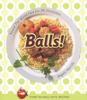 Balls!: Round the World Fare for All Occasions by Angela Murrills