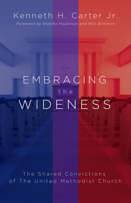 Embracing the Wideness: The Shared Convictions of the United Methodist Church by Kenneth H. Carter