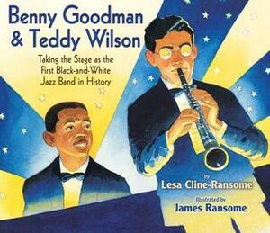 Benny Goodman & Teddy Wilson: Taking the Stage as the First Black-And-White Jazz Band in History by Lesa Cline-Ransome, James E. Ransome