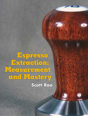 Espresso Extraction: Measurement and Mastery by Scott Rao